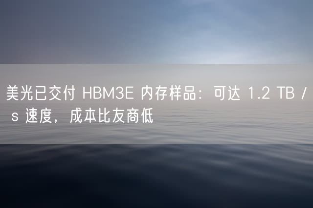 美光已交付 HBM3E 内存样品：可达 1.2 TB / s 速度，成本比友商低